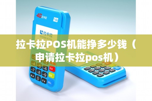 拉卡拉POS机能挣多少钱（申请拉卡拉pos机）