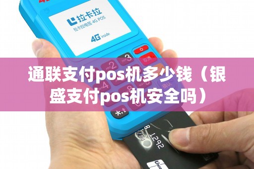 通联支付pos机多少钱（银盛支付pos机安全吗）