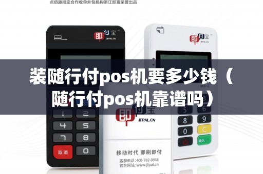 装随行付pos机要多少钱（随行付pos机靠谱吗）