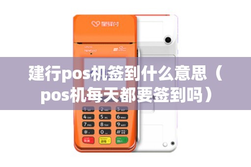 建行pos机签到什么意思（pos机每天都要签到吗）