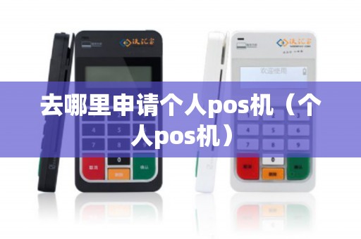 去哪里申请个人pos机（个人pos机）