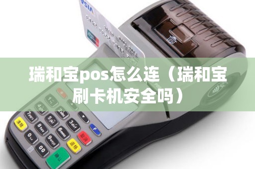 瑞和宝pos怎么连（瑞和宝刷卡机安全吗）