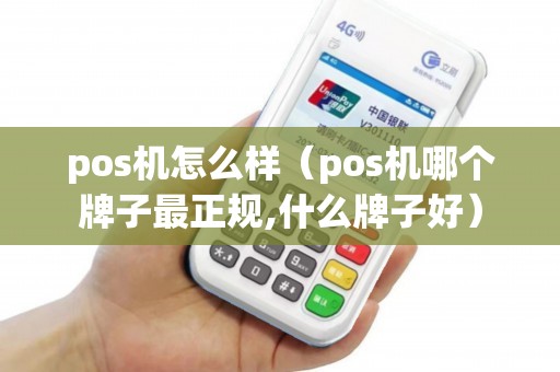 pos机怎么样（pos机哪个牌子最正规,什么牌子好）