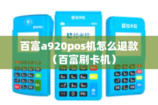 百富a920pos机怎么退款（百富刷卡机）