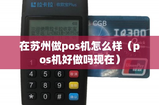 在苏州做pos机怎么样（pos机好做吗现在）