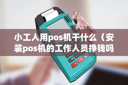 小工人用pos机干什么（安装pos机的工作人员挣钱吗）