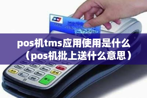 pos机tms应用使用是什么（pos机批上送什么意思）