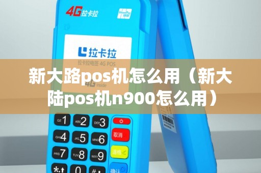 新大路pos机怎么用（新大陆pos机n900怎么用）