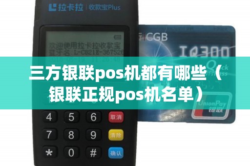 三方银联pos机都有哪些（银联正规pos机名单）