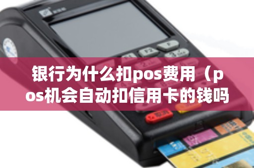 银行为什么扣pos费用（pos机会自动扣信用卡的钱吗）