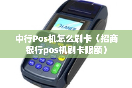 中行Pos机怎么刷卡（招商银行pos机刷卡限额）