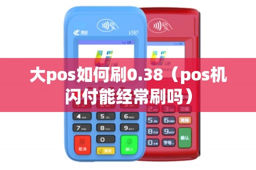 大pos如何刷0.38（pos机闪付能经常刷吗）