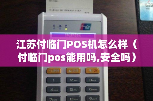 江苏付临门POS机怎么样（付临门pos能用吗,安全吗）