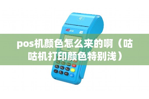 pos机颜色怎么来的啊（咕咕机打印颜色特别浅）