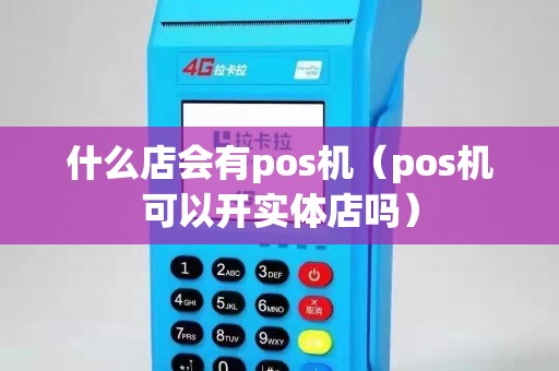 什么店会有pos机（pos机可以开实体店吗）
