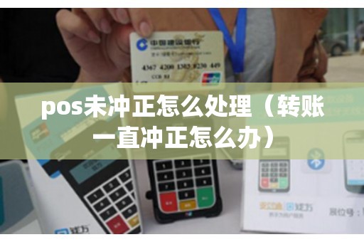 pos未冲正怎么处理（转账一直冲正怎么办）