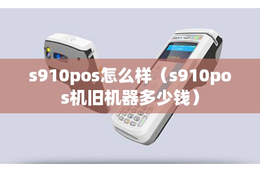 s910pos怎么样（s910pos机旧机器多少钱）