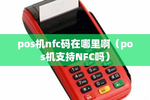 pos机nfc码在哪里啊（pos机支持NFC吗）