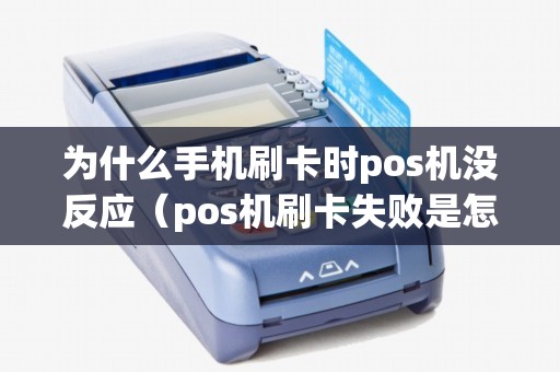 为什么手机刷卡时pos机没反应（pos机刷卡失败是怎么回事）