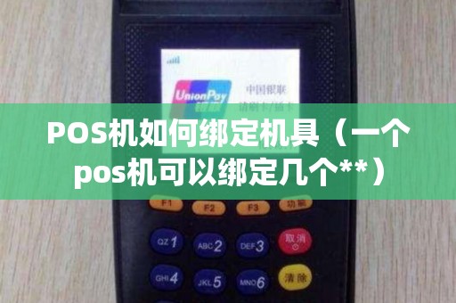 POS机如何绑定机具(一个pos机可以绑定几个**) POS机如何绑定机具(一个pos机可以绑定几个**)