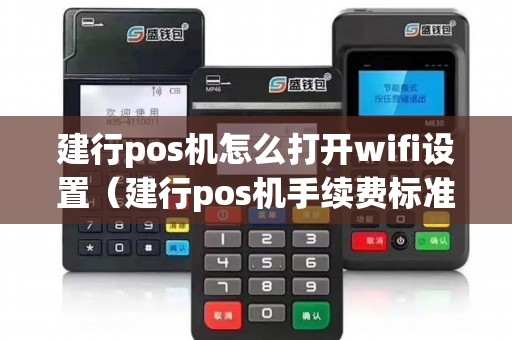 建行pos机怎么打开wifi设置（建行pos机手续费标准）