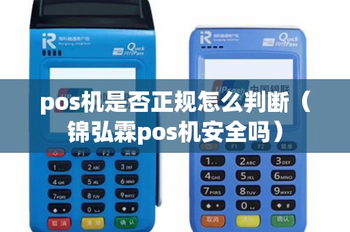 pos机是否正规怎么判断(锦弘霖pos机安全吗) pos机是否正规怎么判断(锦弘霖pos机安全吗)
