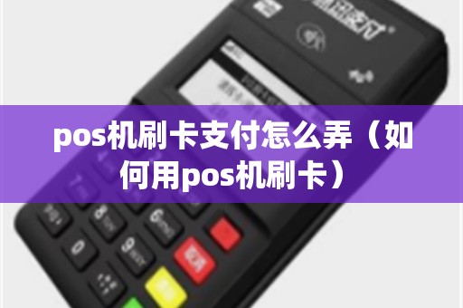 pos机刷卡支付怎么弄（如何用pos机刷卡）