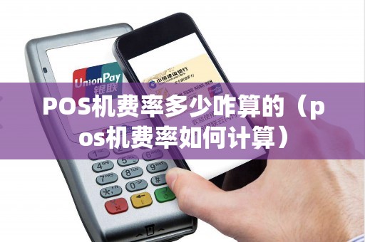 POS机费率多少咋算的（pos机费率如何计算）