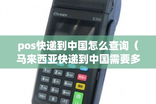 pos快递到中国怎么查询(马来西亚快递到中国需要多久) pos快递到中国怎么查询(马来西亚快递到中国需要多久)