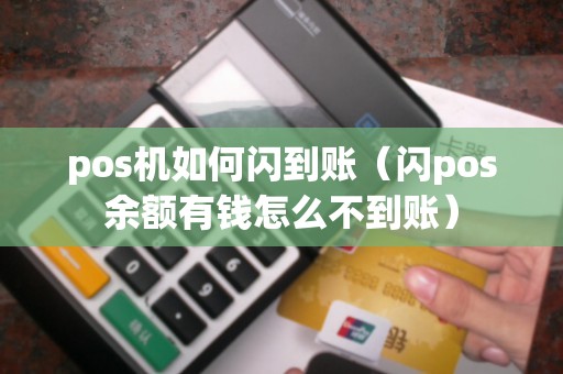 pos机如何闪到账(闪pos余额有钱怎么不到账) pos机如何闪到账(闪pos余额有钱怎么不到账)