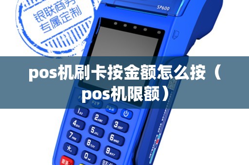 pos机刷卡按金额怎么按(pos机限额) pos机刷卡按金额怎么按(pos机限额)