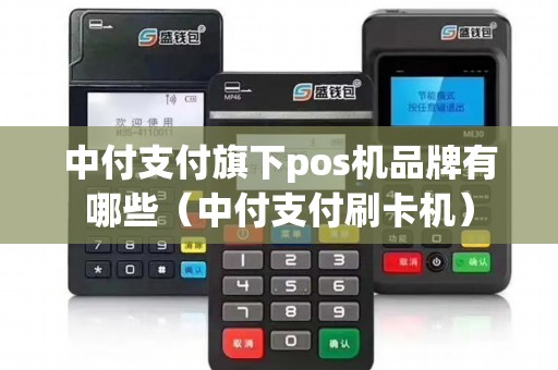 中付支付旗下pos机品牌有哪些(中付支付刷卡机) 中付支付旗下pos机品牌有哪些(中付支付刷卡机)
