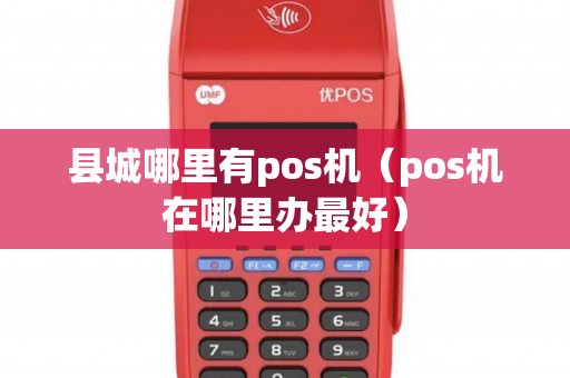 县城哪里有pos机(pos机在哪里办最好) 县城哪里有pos机(pos机在哪里办最好)