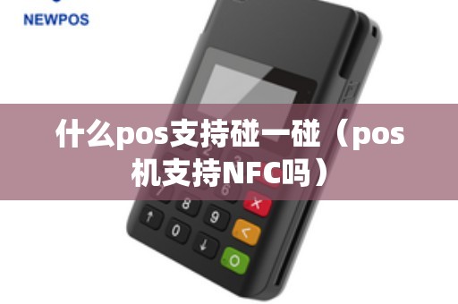 什么pos支持碰一碰（pos机支持NFC吗）
