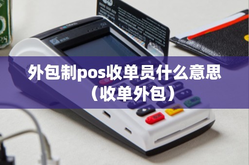 外包制pos收单员什么意思(收单外包) 外包制pos收单员什么意思(收单外包)