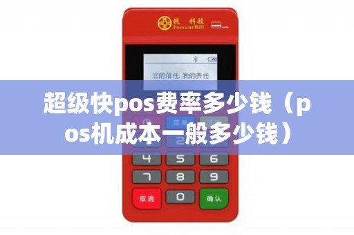 超级快pos费率多少钱(pos机成本一般多少钱) 超级快pos费率多少钱(pos机成本一般多少钱)