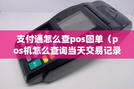 支付通怎么查pos回单（pos机怎么查询当天交易记录）