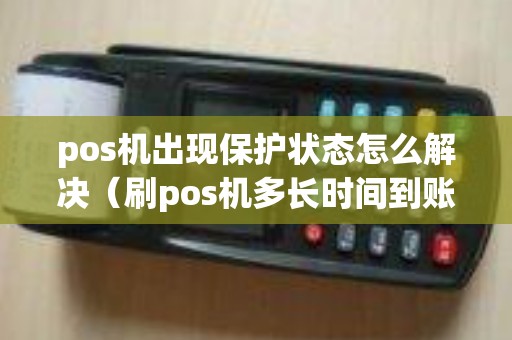 pos机出现保护状态怎么解决（刷pos机多长时间到账）