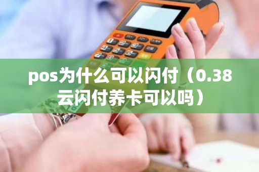 pos为什么可以闪付（0.38云闪付养卡可以吗）
