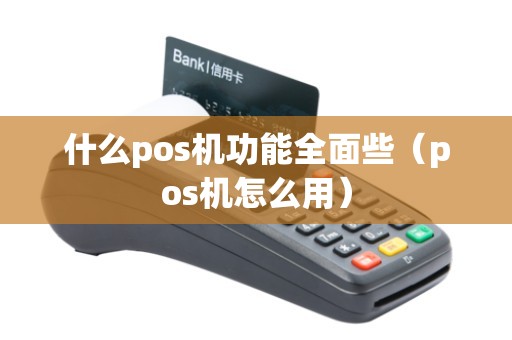 什么pos机功能全面些（pos机怎么用）