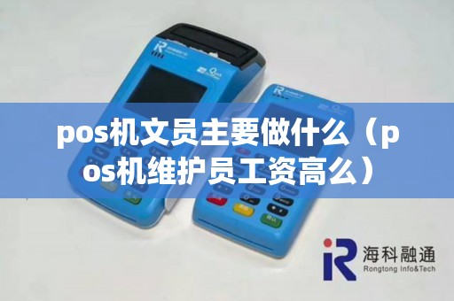 pos机文员主要做什么（pos机维护员工资高么）