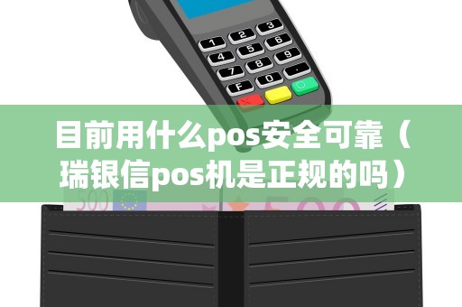 目前用什么pos安全可靠（瑞银信pos机是正规的吗）