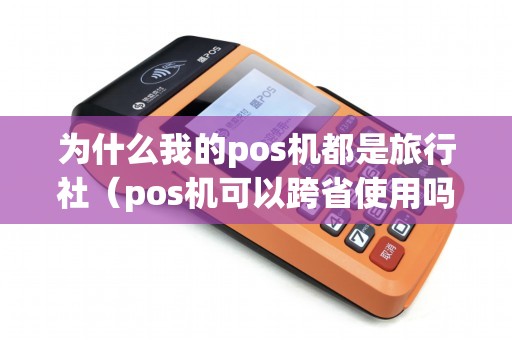 为什么我的pos机都是旅行社（pos机可以跨省使用吗）