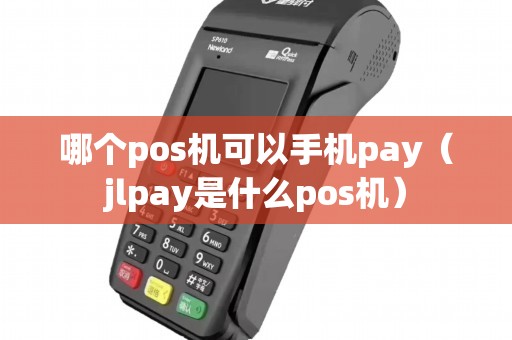 哪个pos机可以手机pay（jlpay是什么pos机）