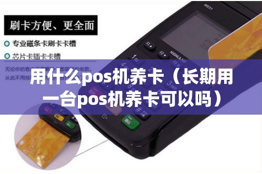 用什么pos机养卡（长期用一台pos机养卡可以吗）