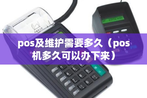 pos及维护需要多久（pos机多久可以办下来）