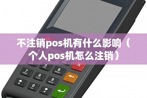 不注销pos机有什么影响（个人pos机怎么注销）
