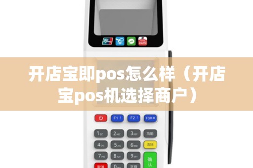 开店宝即pos怎么样（开店宝pos机选择商户）