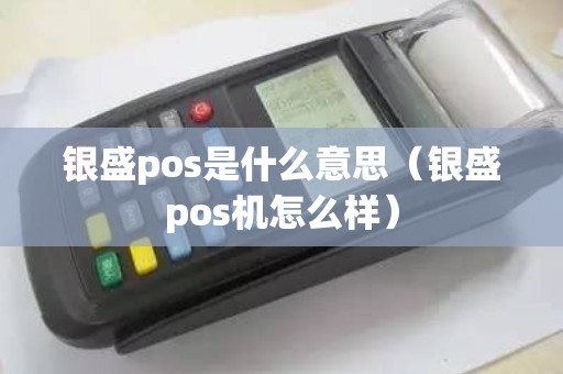 银盛pos是什么意思（银盛pos机怎么样）