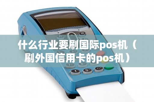 什么行业要刷国际pos机（刷外国信用卡的pos机）